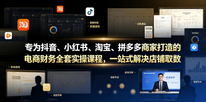 专为抖音、小红书、淘宝、拼多多商家打造的电商财务全套实操课程,一站式解决店铺取数、记账、报税全流程难题-来聚吧