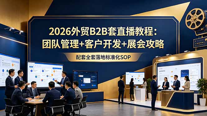2026外贸B2B套直播教程:团队管理+客户开发+展会攻略,配套全套落地标准化SOP-来聚吧