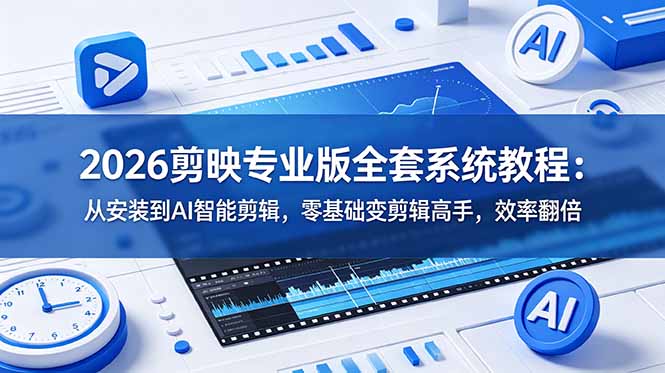 2026剪映专业版全套系统教程:从安装到AI智能剪辑,零基础变剪辑高手,效率翻倍-来聚吧