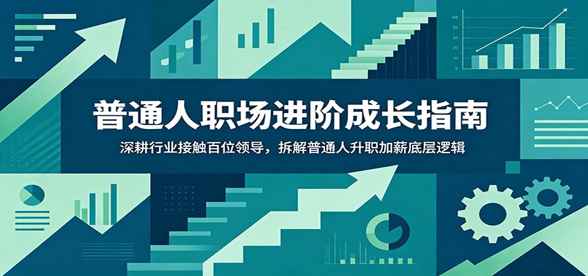 普通人职场进阶成长指南：深耕行业接触百位领导，拆解普通人升职加薪底层逻辑-来聚吧