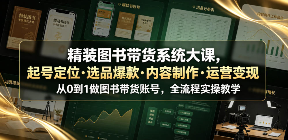 精装图书带货系统大课,起号定位・选品爆款・内容制作・运营变现,从0到1做图书带货账号,全流程实操教学-来聚吧