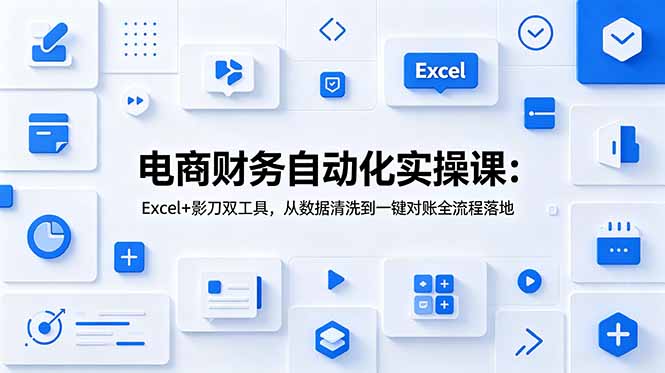 电商财务自动化实操课:Excel+影刀双工具,从数据清洗到一键对账全流程落地-来聚吧