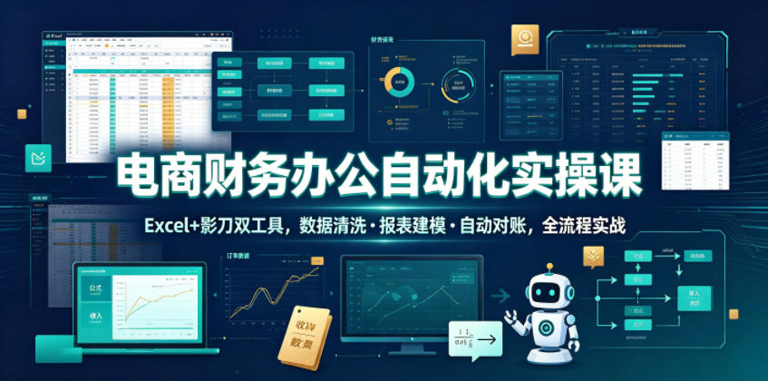 电商财务办公自动化实操课,Excel+影刀双工具,数据清洗・报表建模・自动对账,全流程实战-来聚吧