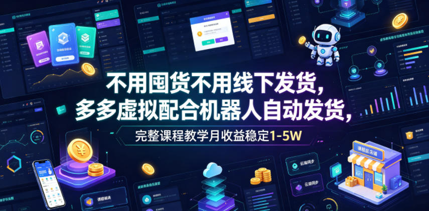 不用囤货不用线下发货,多多虚拟配合机器人自动发货,完整课程教学月收益稳定1-5W【揭秘】-来聚吧