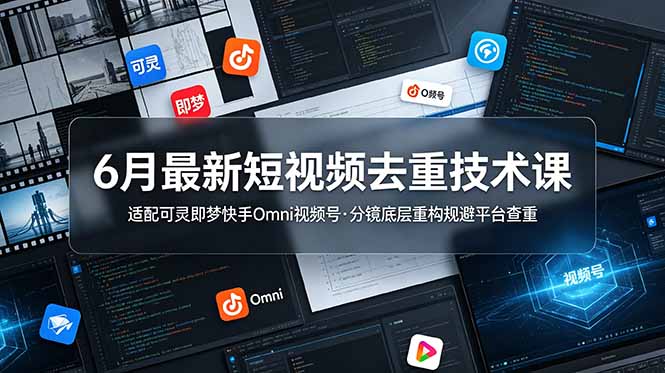 6月最新短视频去重技术课,适配可灵即梦快手Omni视频号,分镜底层重构规避平台查重-来聚吧