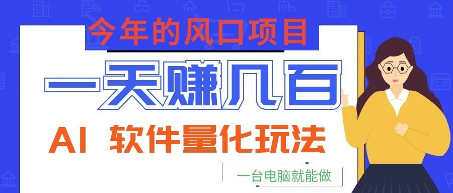 今年的风口项目，AI 软件量化玩法，让你一天赚几百，一台电脑就能做！-来聚吧