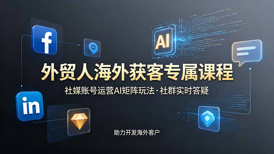 外贸人海外获客专属课程-更新6月,讲解社媒账号运营AI矩阵玩法,社群实时答疑助力开发海外客户-来聚吧