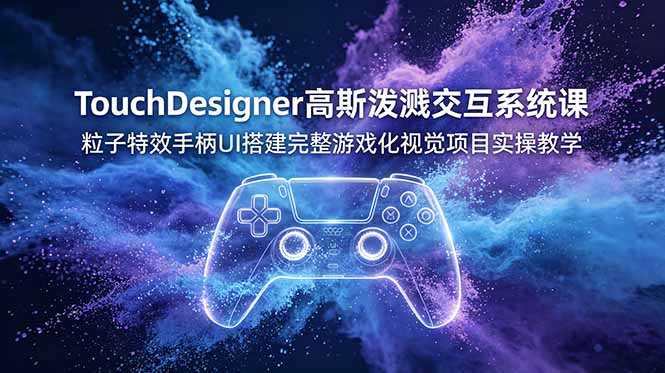 TouchDesigner高斯泼溅交互系统课，粒子特效手柄UI搭建完整游戏化视觉项目实操教学-来聚吧