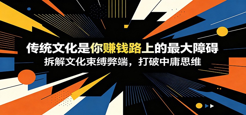 付费文章:《传统文化是你赚钱路上的最大障碍》拆解文化束缚弊端,打破中庸思维-来聚吧