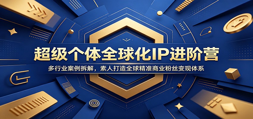 超级个体全球化IP进阶营：多行业案例拆解，素人打造全球精准商业粉丝变现体系-来聚吧