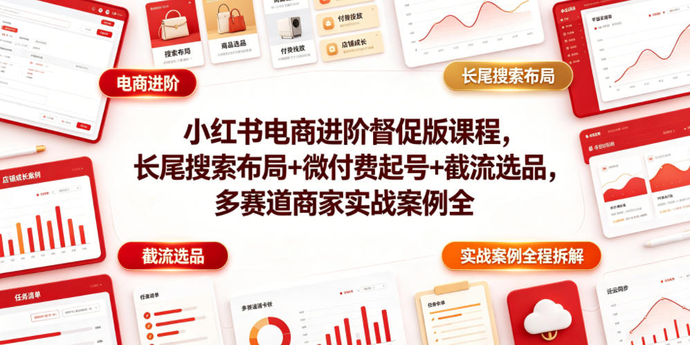 小红书电商进阶督促版课程，长尾搜索布局+微付费起号+截流选品，多赛道商家实战案例全程拆解-来聚吧