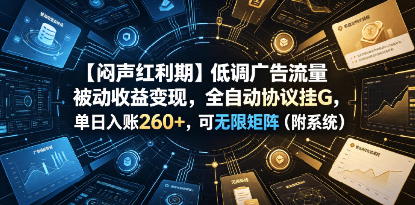 【闷声红利期】低调广告流量被动收益变现，全自动协议挂G，单日入账260+，可无限矩阵(附系统)【揭秘】-来聚吧