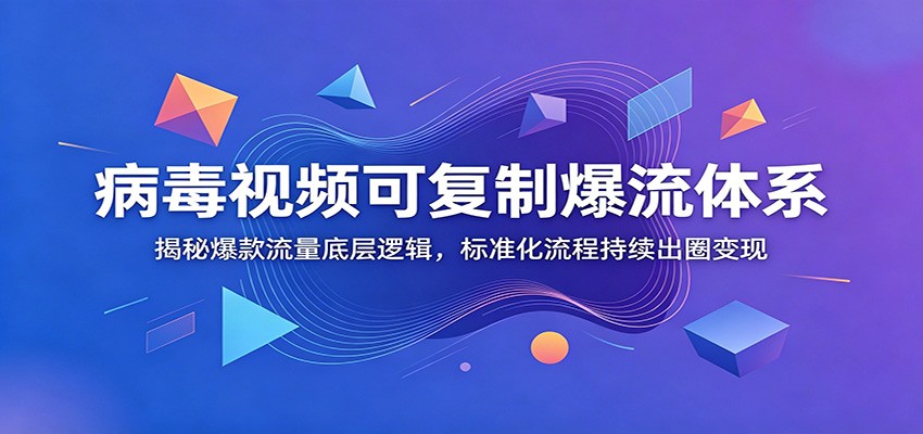 病毒视频可复制爆流体系：揭秘爆款流量底层逻辑，标准化流程持续出圈变现-来聚吧