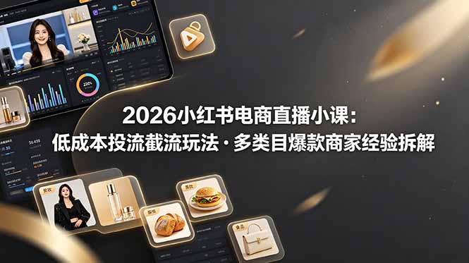 2026小红书电商直播小课，低成本投流截流玩法，多类目爆款商家经验完整拆解教学-来聚吧