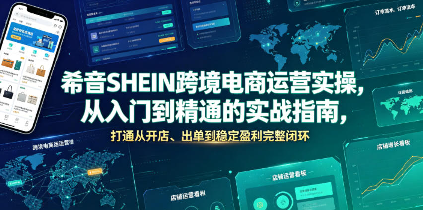 希音SHEIN跨境电商运营实操，从入门到精通的实战指南，打通从开店、出单到稳定盈利完整闭环-来聚吧