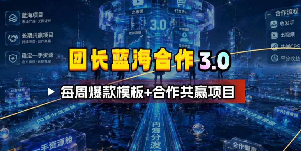 团长蓝海合作3.0，每周爆款模板+合作共赢项目-来聚吧