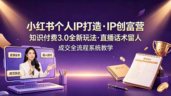 小红书个人IP打造创富营，知识付费3.0全新玩法，直播话术留人成交全流程系统教学-来聚吧