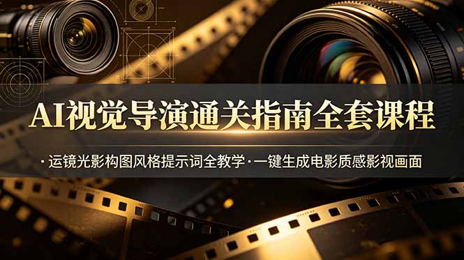 AI视觉导演通关指南全套课程，运镜光影构图风格提示词全教学，一键生成电影质感影视画面-来聚吧