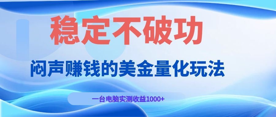 闷声赚钱的美金量化玩法，一台电脑实测收益1000+稳定不破功！-来聚吧