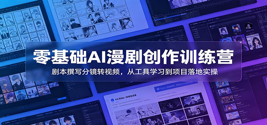 零基础AI漫剧创作训练营：剧本撰写分镜转视频，从工具学习到项目落地实操-来聚吧