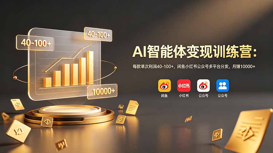 AI智能体变现训练营：每款单次利润40-100+，闲鱼小红书公众号多平台分发，月赚10000+-来聚吧