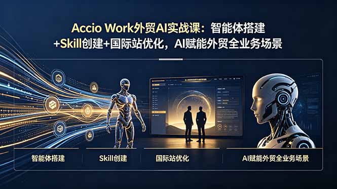 Accio Work外贸AI实战课：智能体搭建+Skill创建+国际站优化，AI赋能外贸全业务场景-来聚吧