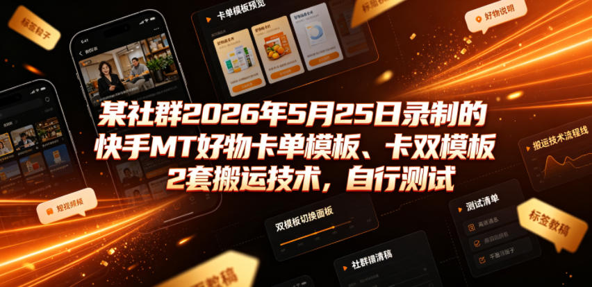 某社群2026年5月25日录制的快手MT好物卡单模板、卡双模板2套搬运技术，自行测试-来聚吧