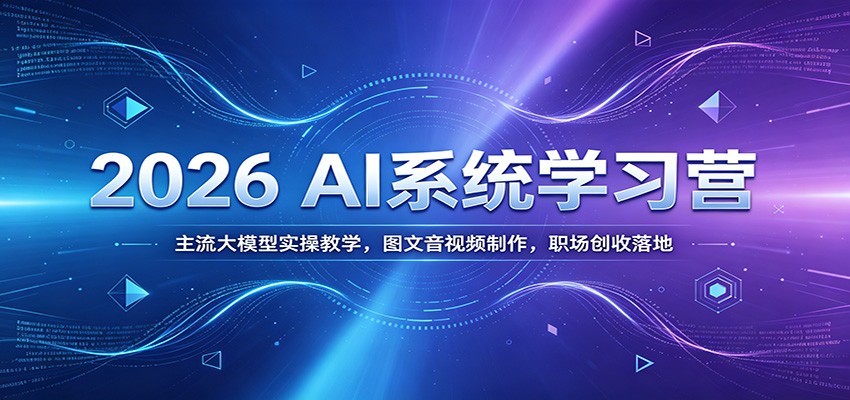 2026 AI系统学习营：主流大模型实操教学，图文音视频制作，职场创收落地-来聚吧