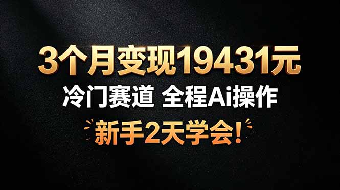 3个月变现19431元，冷门赛道 全程Ai操作，新手2天学会！-来聚吧