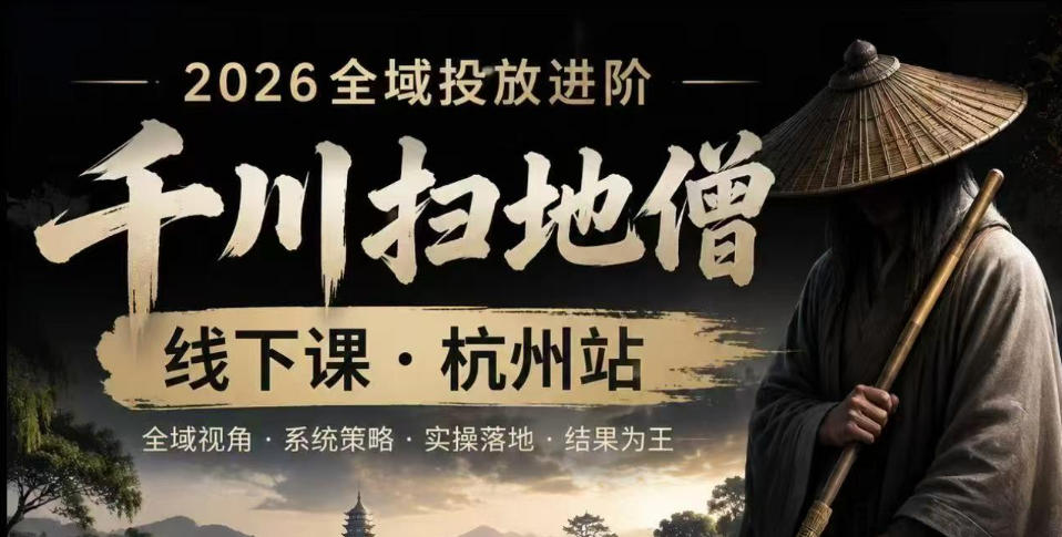 千川扫地僧2026抖音全域投放进阶课，少走弯路·快速起量·掌控增长，6月12-14号杭州线下课(更新)-来聚吧