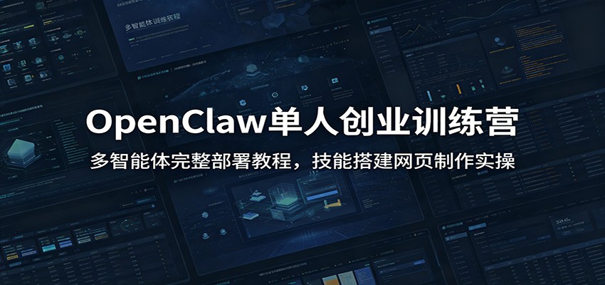 OpenClaw单人创业训练营：多智能体完整部署教程，技能搭建网页制作实操-来聚吧
