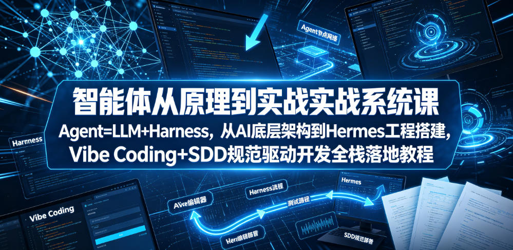 智能体从原理到实战系统课Agent=LLM+Harness，从AI底层架构到Hermes工程搭建，Vibe Coding+SDD规范驱动开发全栈落地教程-来聚吧