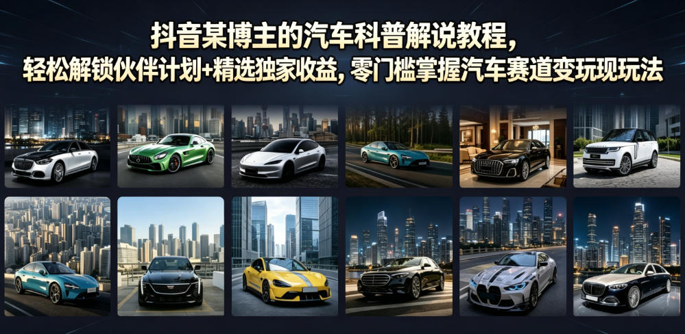 抖音某博主的汽车科普解说教程,轻松解锁伙伴计划+精选独家收益,零门槛掌握汽车赛道变现玩法-来聚吧