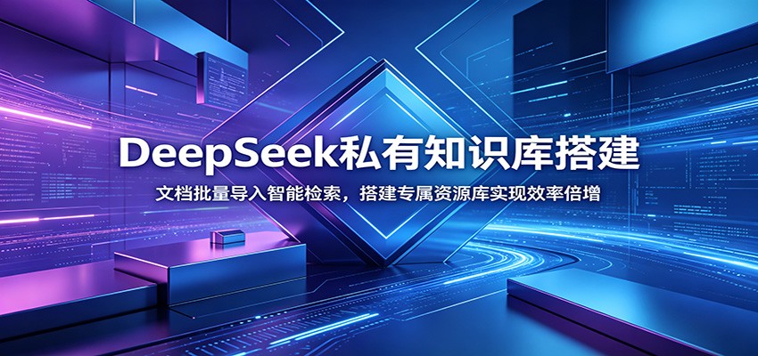 DeepSeek私有知识库搭建：文档批量导入智能检索，搭建专属资源库实现效率倍增-来聚吧