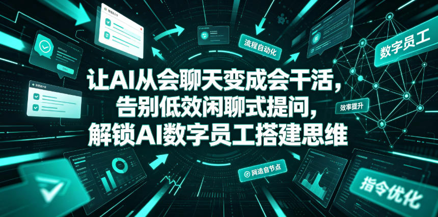 让AI从会聊天变成会干活，告别低效闲聊式提问，解锁AI数字员工搭建思维-来聚吧