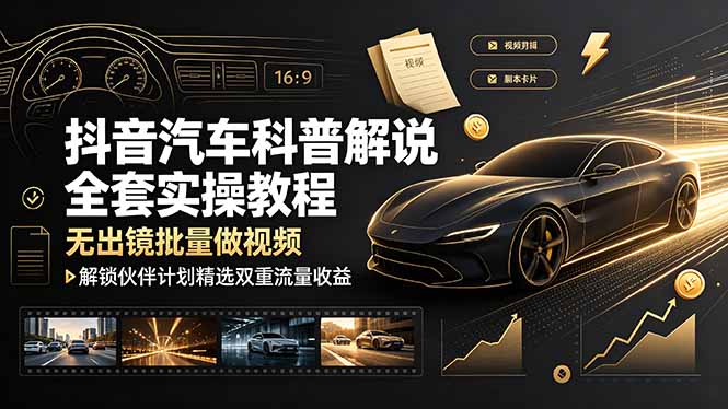 抖音汽车科普解说全套实操教程,无出镜批量做视频,解锁伙伴计划精选双重流量收益-来聚吧
