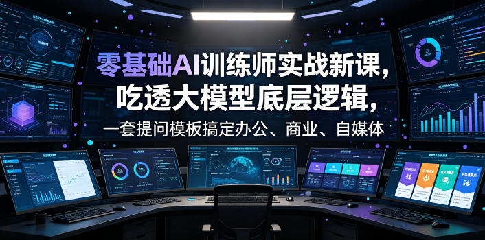 零基础AI训练师实战课,吃透大模型底层逻辑,一套提问模板搞定办公、商业、自媒体、设计、生活全场景AI落地应用-来聚吧