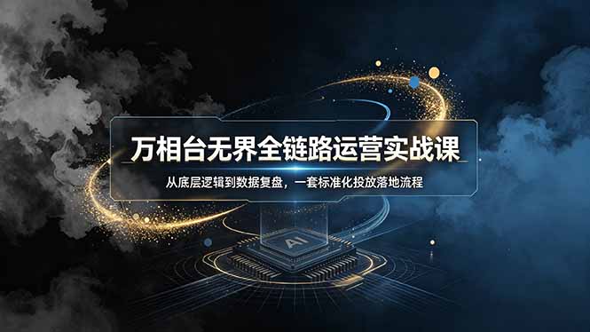 万相台无界全链路运营实战课,从底层逻辑到数据复盘,一套标准化投放落地流程-来聚吧