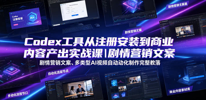 Codex工具从注册安装到商业内容产出实战课|剧情营销文案、多类型AI视频自动化制作完整落地教程-来聚吧