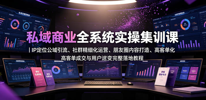 私域商业全系统实操课|IP定位公域引流、社群精细化运营、朋友圈内容打造、高客单成交与用户裂变完整落地教程-来聚吧