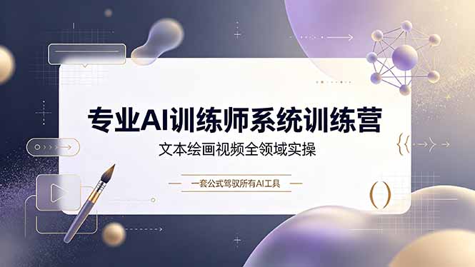 专业AI训练师系统训练营,文本绘画视频全领域实操,一套公式驾驭所有AI工具-来聚吧