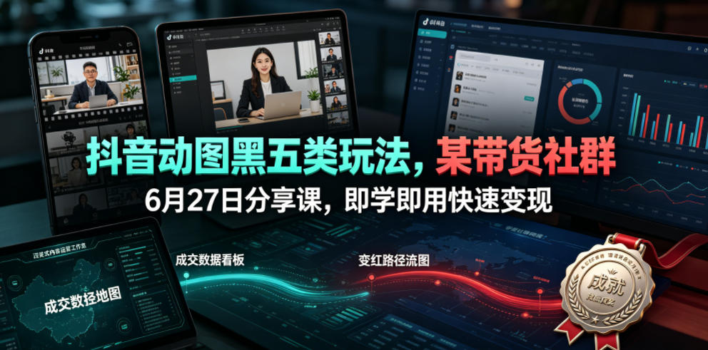 抖音动图黑五类玩法,某带货社群6月27日分享课,即学即用快速变现-来聚吧