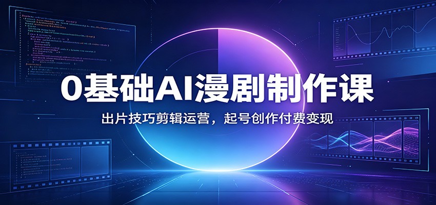 0基础AI漫剧制作课:出片技巧剪辑运营,起号创作付费变现-来聚吧