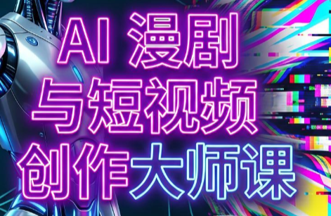 AI漫剧+AI短视频大师课(更新6月)-来聚吧