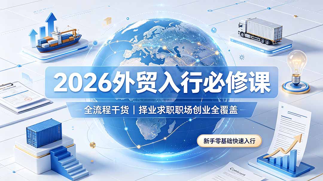 2026外贸入行必修课|全流程干货,择业求职职场创业全覆盖,新手零基础快速入行-来聚吧