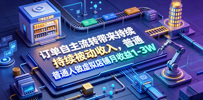 订单自主流转带来持续被动收入,普通人做虚拟店铺月收益1-3W【揭秘】-来聚吧