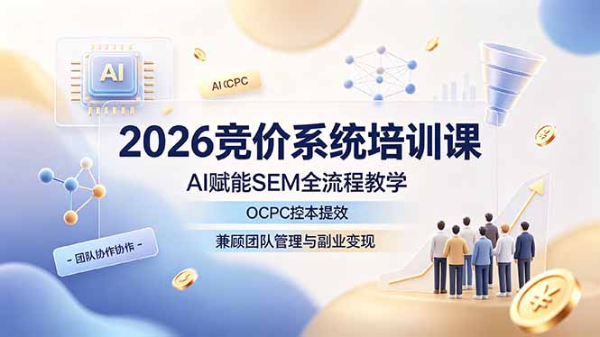 2026竞价系统培训课,AI赋能SEM全流程教学,OCPC控本提效,兼顾团队管理与副业变现-来聚吧