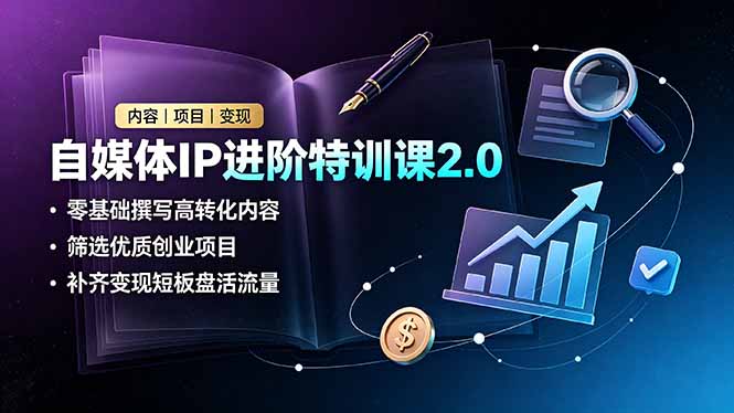自媒体IP进阶特训课2.0,零基础撰写高转化内容,筛选优质创业项目,补齐变现短板盘活流量-来聚吧