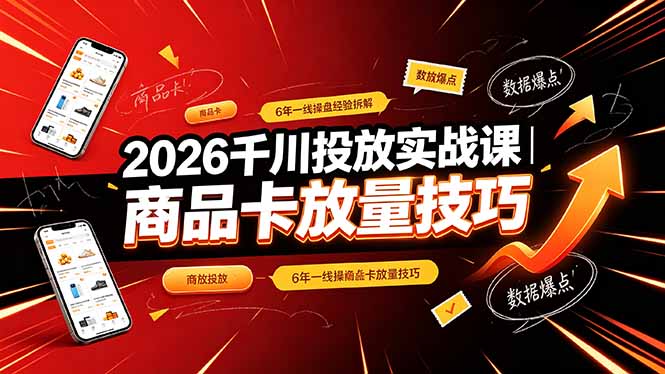 2026千川投放实战课｜6年一线操盘经验拆解，通俗讲解全域投放，吃透商品卡放量技巧-来聚吧