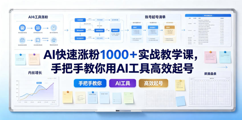 AI快速涨粉1000+实战教学课,手把手教你用AI工具高效起号-来聚吧